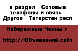  в раздел : Сотовые телефоны и связь » Другое . Татарстан респ.,Набережные Челны г.